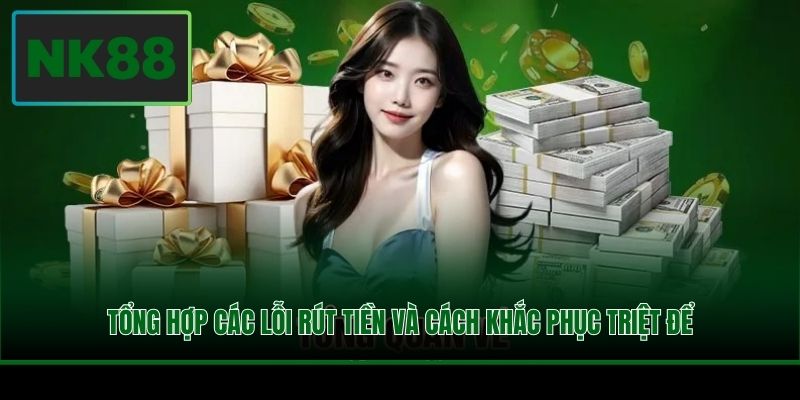 Rút Tiền NK88 - Hướng Dẫn Quy Trình Lĩnh Thưởng Cụ Thể 4 Tổng hợp các lỗi rút tiền và cách khắc phục triệt để